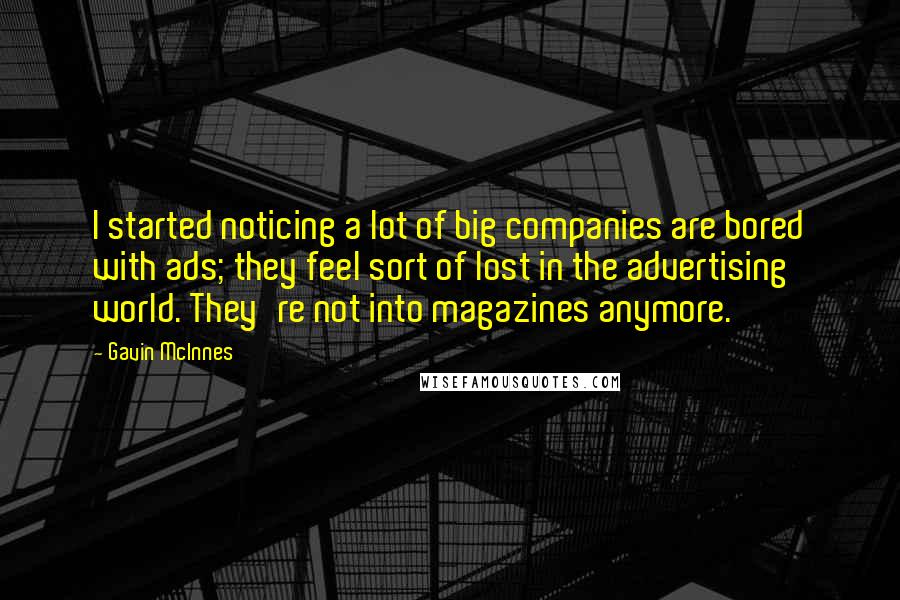 Gavin McInnes Quotes: I started noticing a lot of big companies are bored with ads; they feel sort of lost in the advertising world. They're not into magazines anymore.