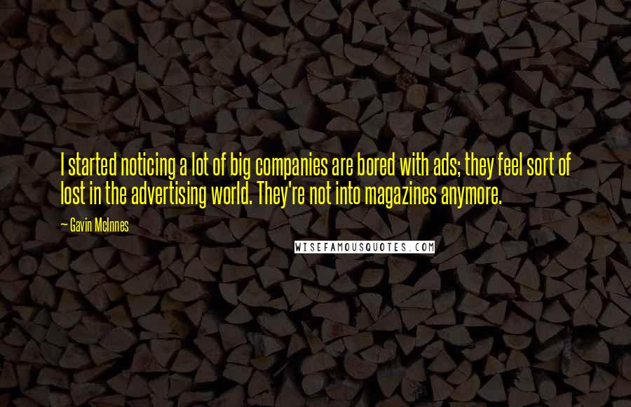 Gavin McInnes Quotes: I started noticing a lot of big companies are bored with ads; they feel sort of lost in the advertising world. They're not into magazines anymore.