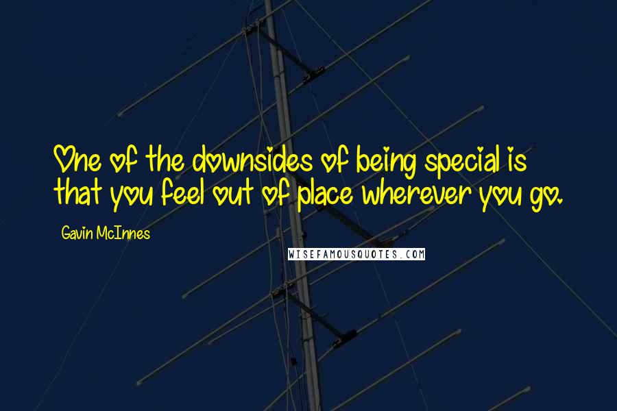 Gavin McInnes Quotes: One of the downsides of being special is that you feel out of place wherever you go.