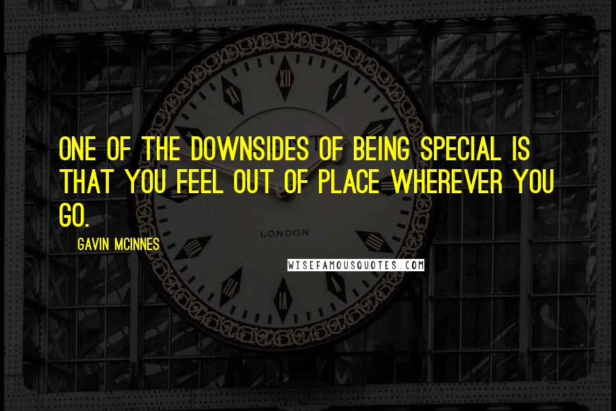 Gavin McInnes Quotes: One of the downsides of being special is that you feel out of place wherever you go.