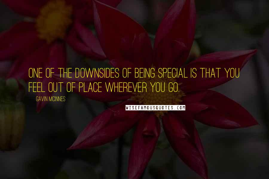 Gavin McInnes Quotes: One of the downsides of being special is that you feel out of place wherever you go.