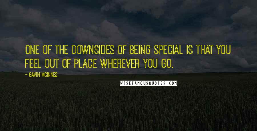 Gavin McInnes Quotes: One of the downsides of being special is that you feel out of place wherever you go.