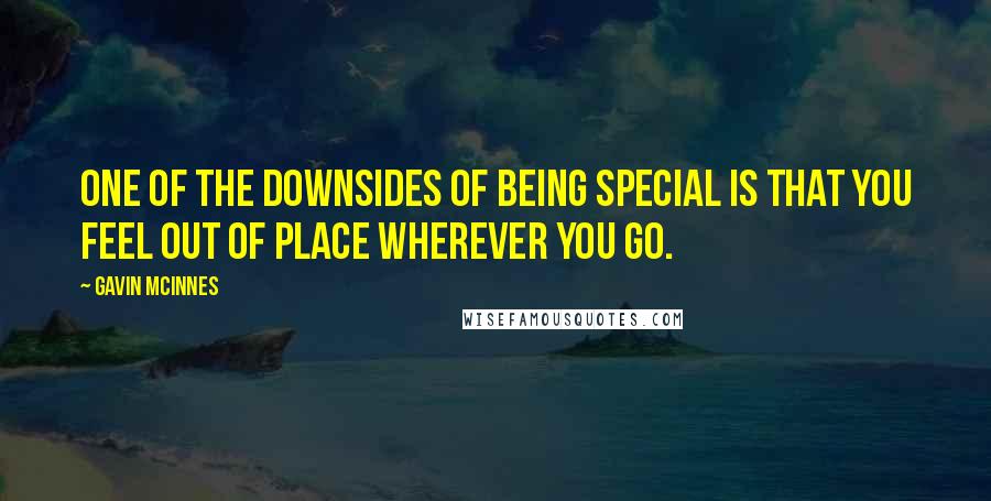 Gavin McInnes Quotes: One of the downsides of being special is that you feel out of place wherever you go.
