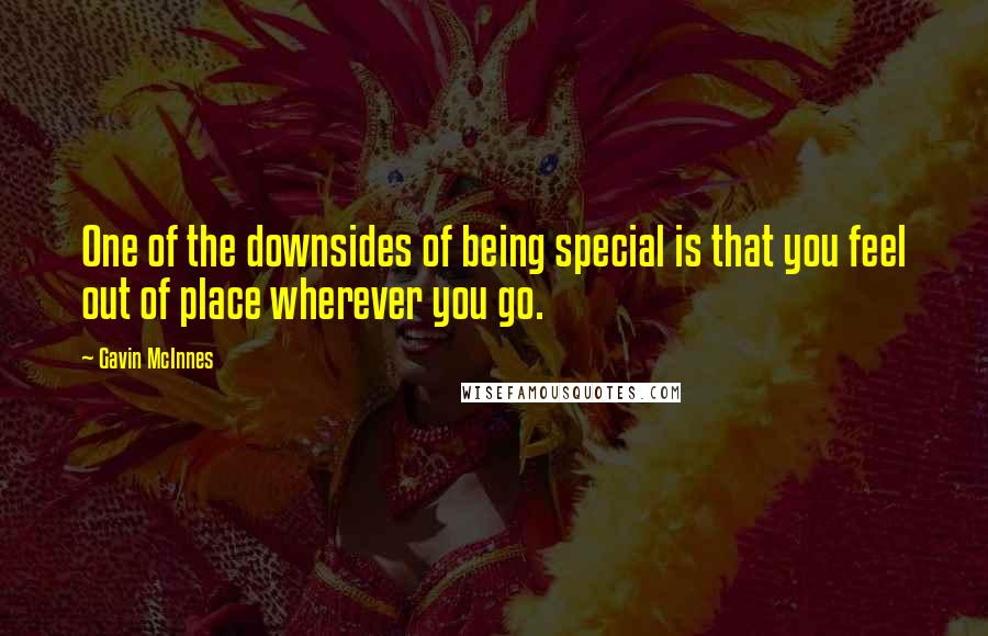 Gavin McInnes Quotes: One of the downsides of being special is that you feel out of place wherever you go.