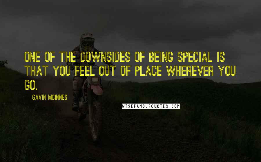 Gavin McInnes Quotes: One of the downsides of being special is that you feel out of place wherever you go.