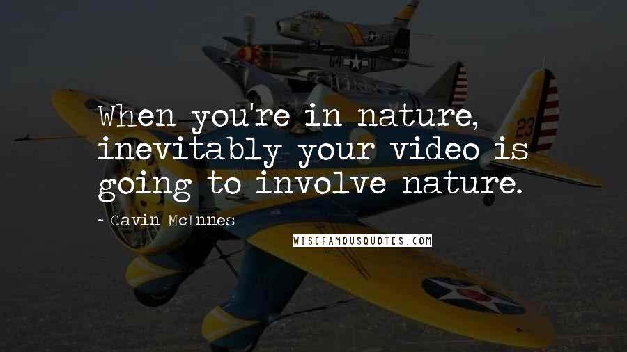 Gavin McInnes Quotes: When you're in nature, inevitably your video is going to involve nature.