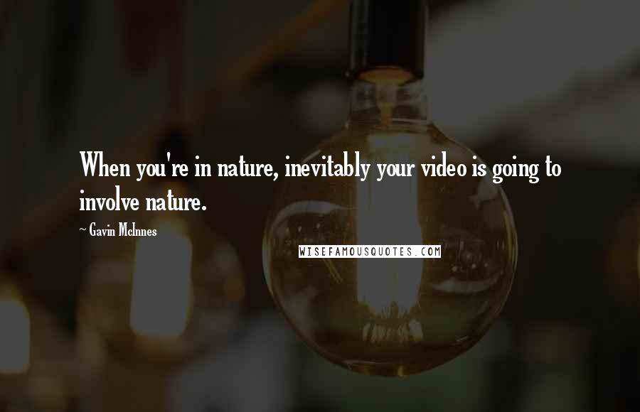 Gavin McInnes Quotes: When you're in nature, inevitably your video is going to involve nature.