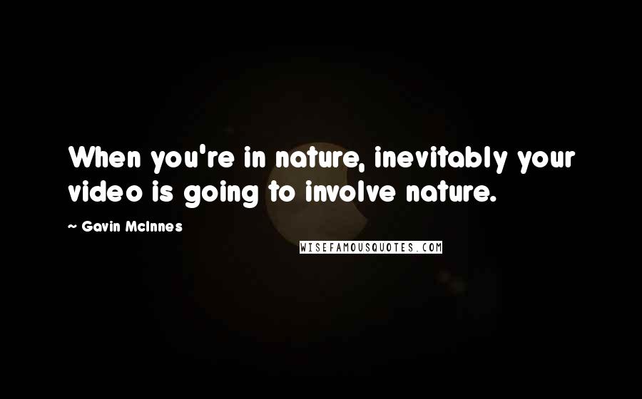 Gavin McInnes Quotes: When you're in nature, inevitably your video is going to involve nature.