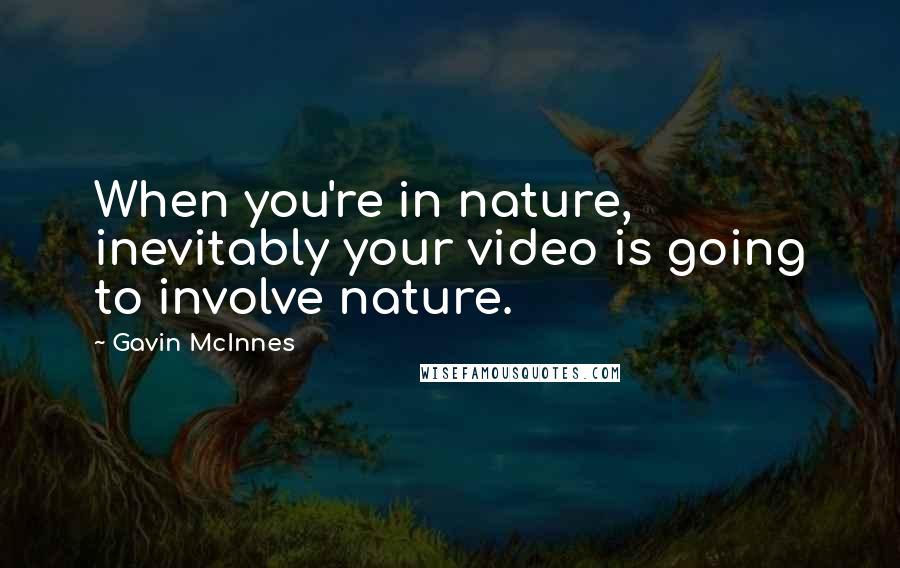 Gavin McInnes Quotes: When you're in nature, inevitably your video is going to involve nature.