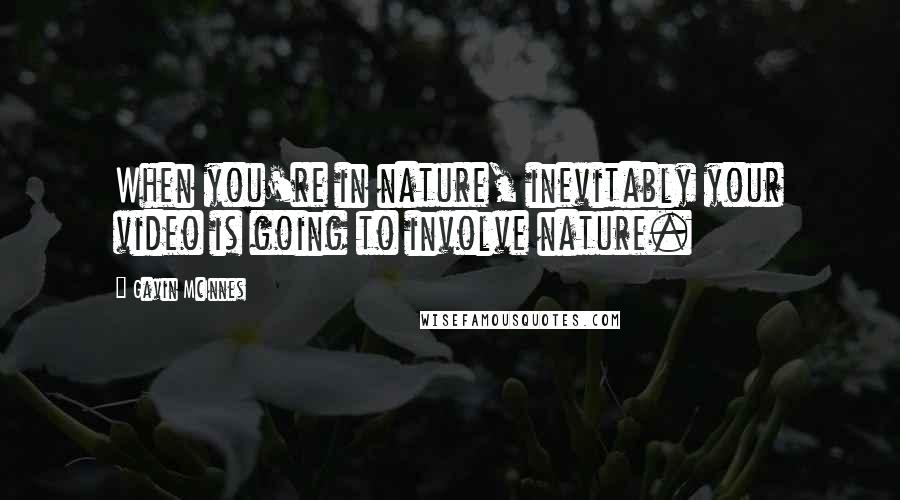 Gavin McInnes Quotes: When you're in nature, inevitably your video is going to involve nature.