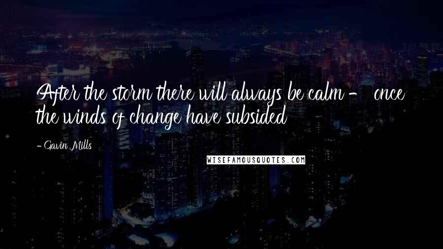 Gavin Mills Quotes: After the storm there will always be calm - once the winds of change have subsided