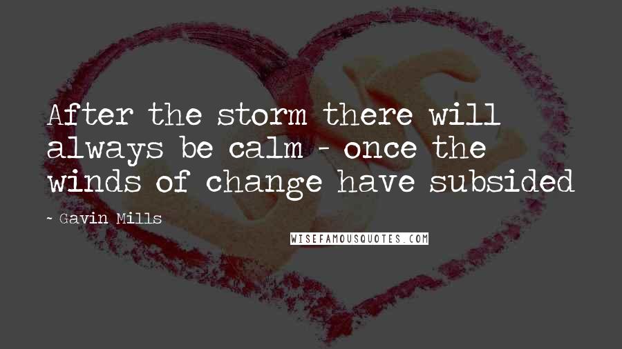 Gavin Mills Quotes: After the storm there will always be calm - once the winds of change have subsided