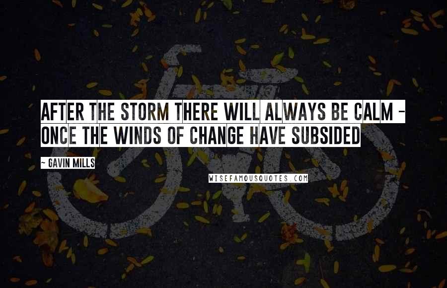 Gavin Mills Quotes: After the storm there will always be calm - once the winds of change have subsided