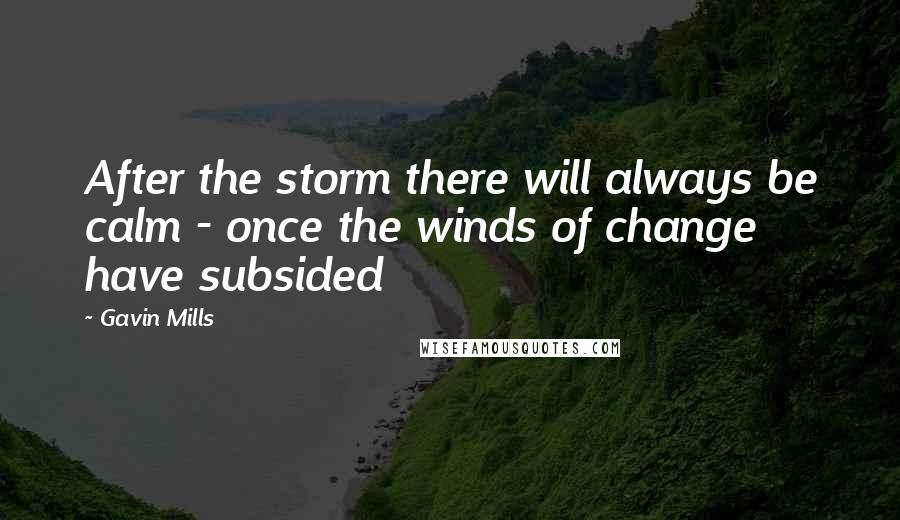 Gavin Mills Quotes: After the storm there will always be calm - once the winds of change have subsided
