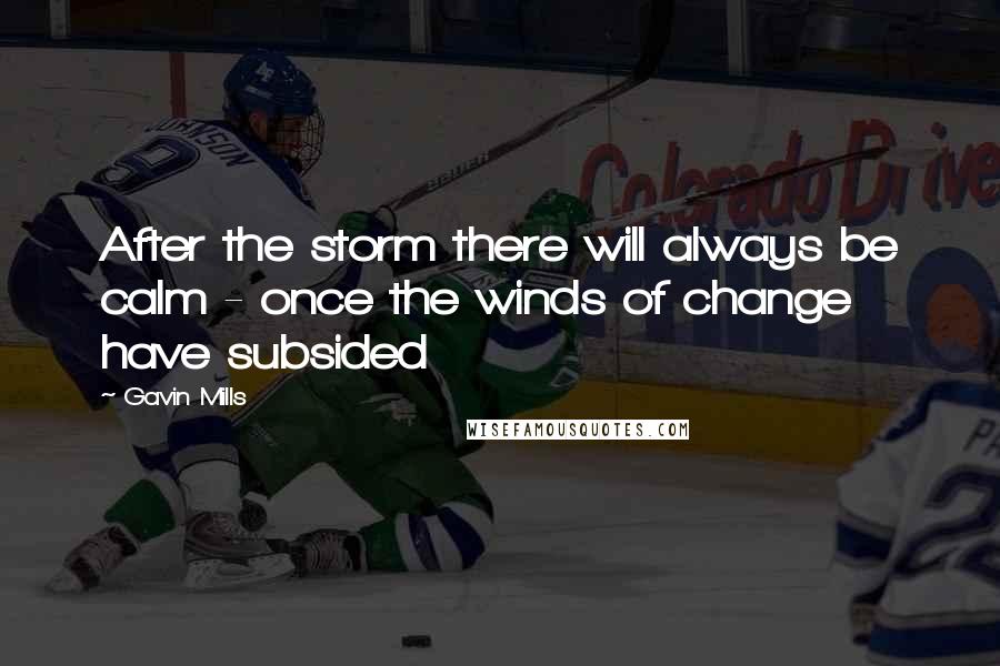 Gavin Mills Quotes: After the storm there will always be calm - once the winds of change have subsided