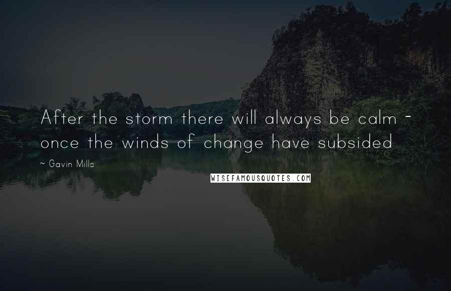 Gavin Mills Quotes: After the storm there will always be calm - once the winds of change have subsided