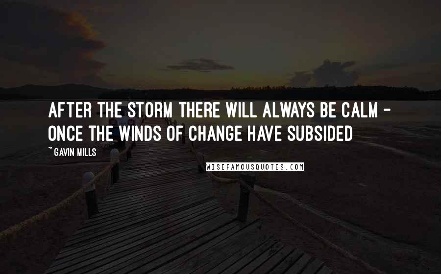 Gavin Mills Quotes: After the storm there will always be calm - once the winds of change have subsided