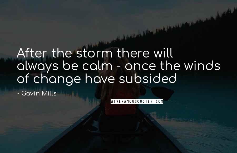 Gavin Mills Quotes: After the storm there will always be calm - once the winds of change have subsided