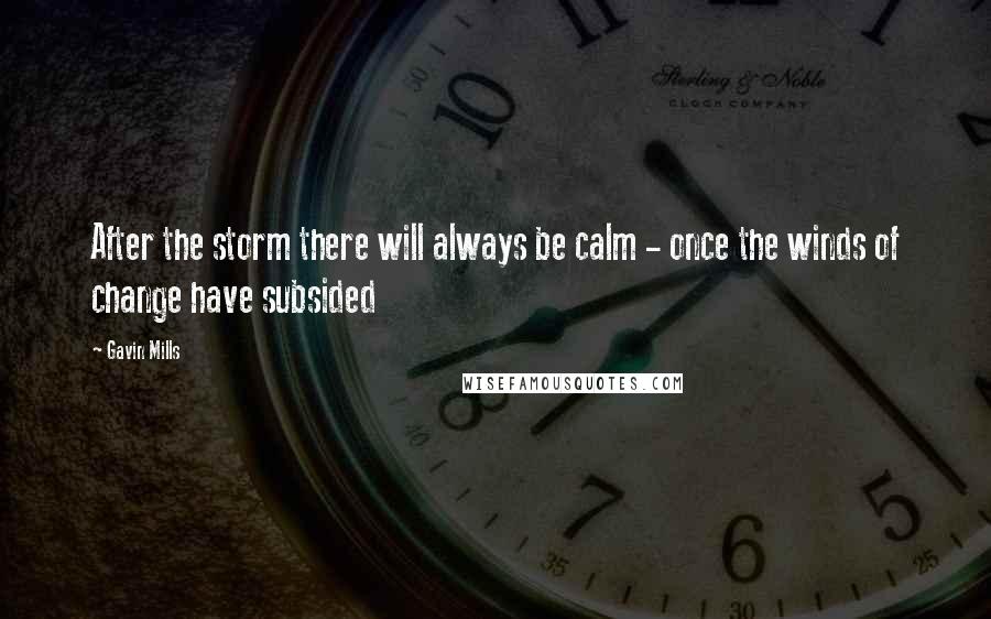 Gavin Mills Quotes: After the storm there will always be calm - once the winds of change have subsided