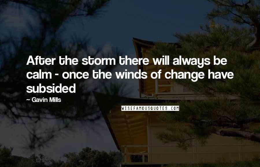 Gavin Mills Quotes: After the storm there will always be calm - once the winds of change have subsided