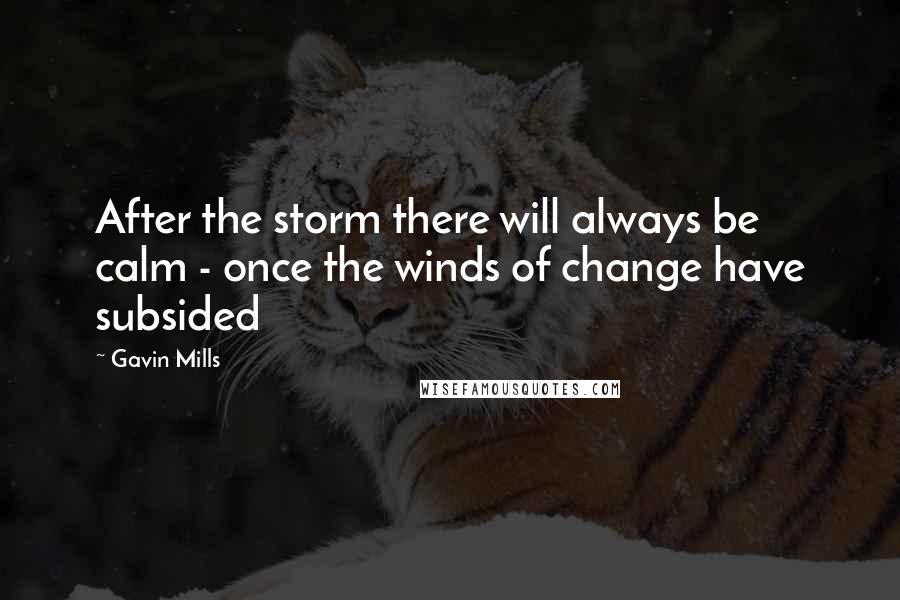 Gavin Mills Quotes: After the storm there will always be calm - once the winds of change have subsided