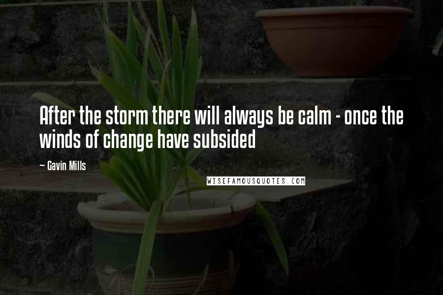 Gavin Mills Quotes: After the storm there will always be calm - once the winds of change have subsided