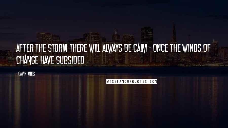 Gavin Mills Quotes: After the storm there will always be calm - once the winds of change have subsided