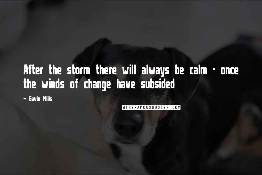 Gavin Mills Quotes: After the storm there will always be calm - once the winds of change have subsided