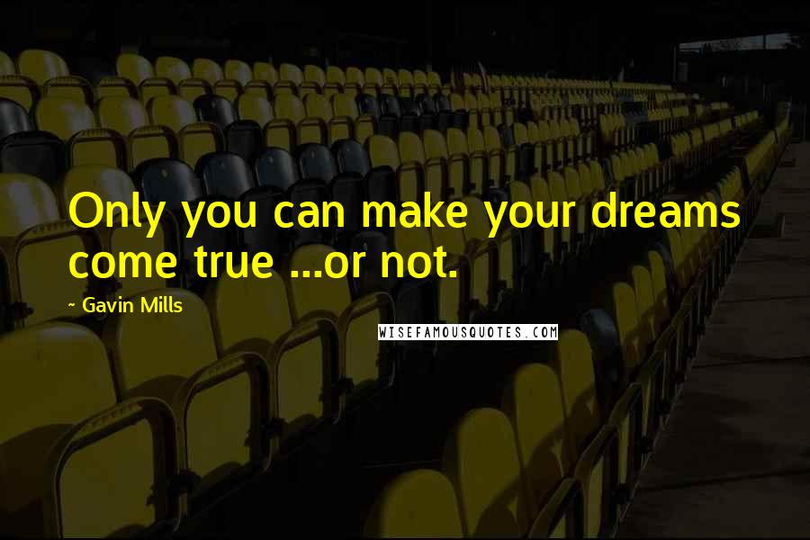 Gavin Mills Quotes: Only you can make your dreams come true ...or not.