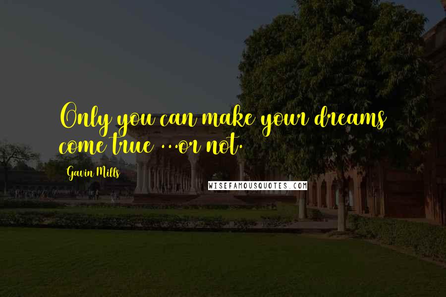 Gavin Mills Quotes: Only you can make your dreams come true ...or not.