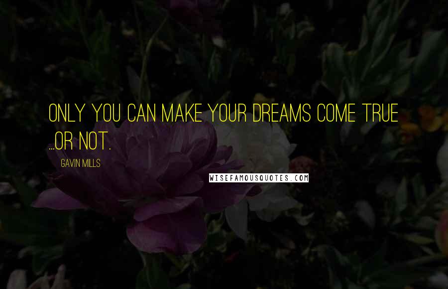 Gavin Mills Quotes: Only you can make your dreams come true ...or not.