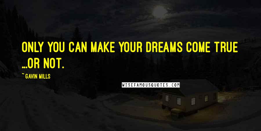 Gavin Mills Quotes: Only you can make your dreams come true ...or not.