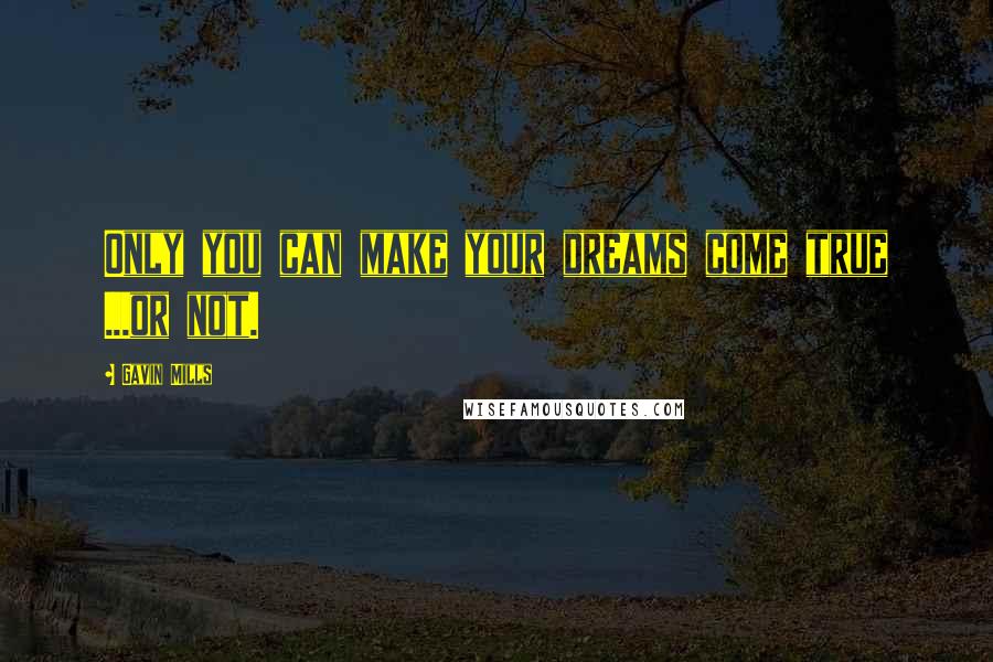 Gavin Mills Quotes: Only you can make your dreams come true ...or not.