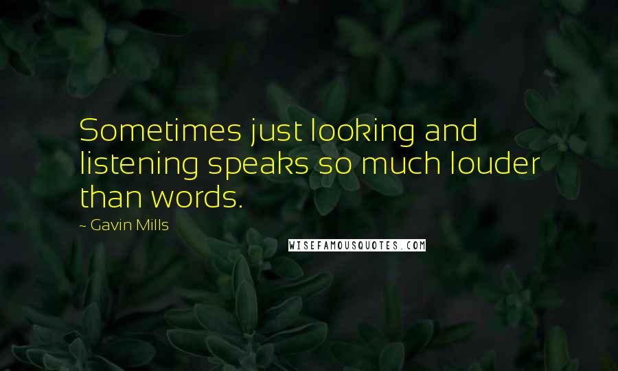 Gavin Mills Quotes: Sometimes just looking and listening speaks so much louder than words.