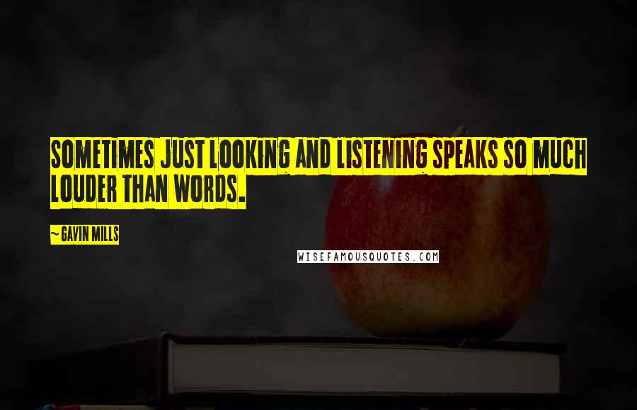 Gavin Mills Quotes: Sometimes just looking and listening speaks so much louder than words.