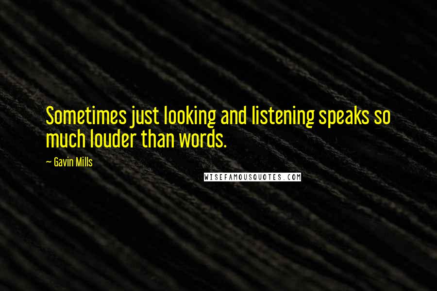 Gavin Mills Quotes: Sometimes just looking and listening speaks so much louder than words.