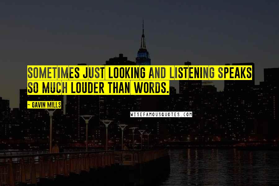 Gavin Mills Quotes: Sometimes just looking and listening speaks so much louder than words.