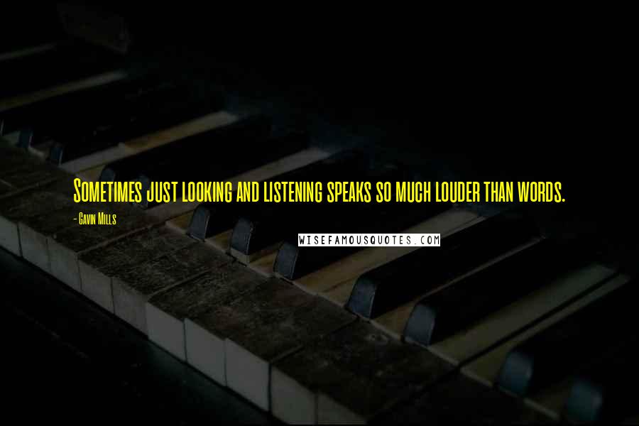 Gavin Mills Quotes: Sometimes just looking and listening speaks so much louder than words.