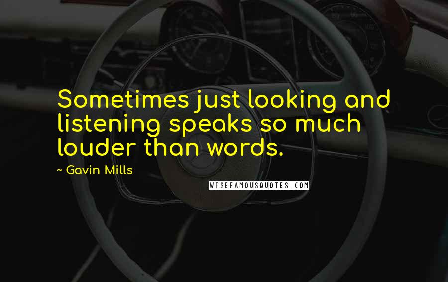 Gavin Mills Quotes: Sometimes just looking and listening speaks so much louder than words.