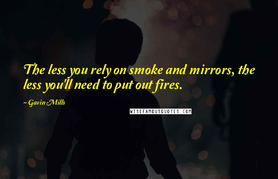 Gavin Mills Quotes: The less you rely on smoke and mirrors, the less you'll need to put out fires.