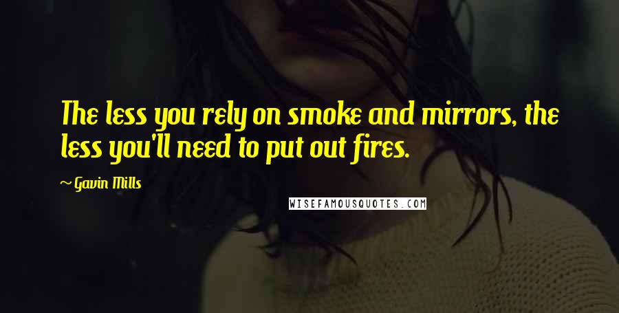 Gavin Mills Quotes: The less you rely on smoke and mirrors, the less you'll need to put out fires.