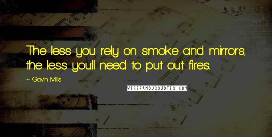 Gavin Mills Quotes: The less you rely on smoke and mirrors, the less you'll need to put out fires.