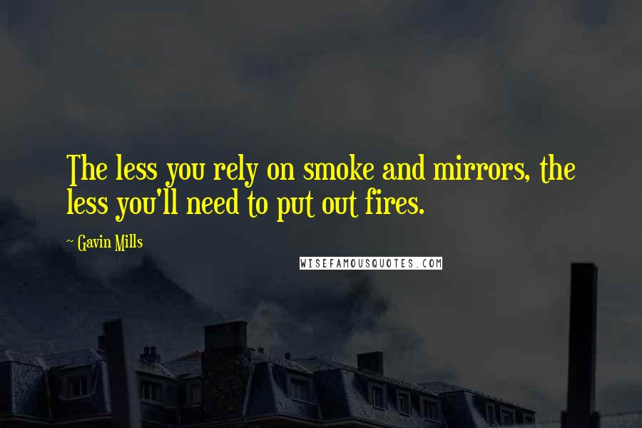 Gavin Mills Quotes: The less you rely on smoke and mirrors, the less you'll need to put out fires.