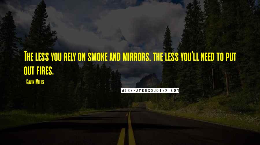 Gavin Mills Quotes: The less you rely on smoke and mirrors, the less you'll need to put out fires.