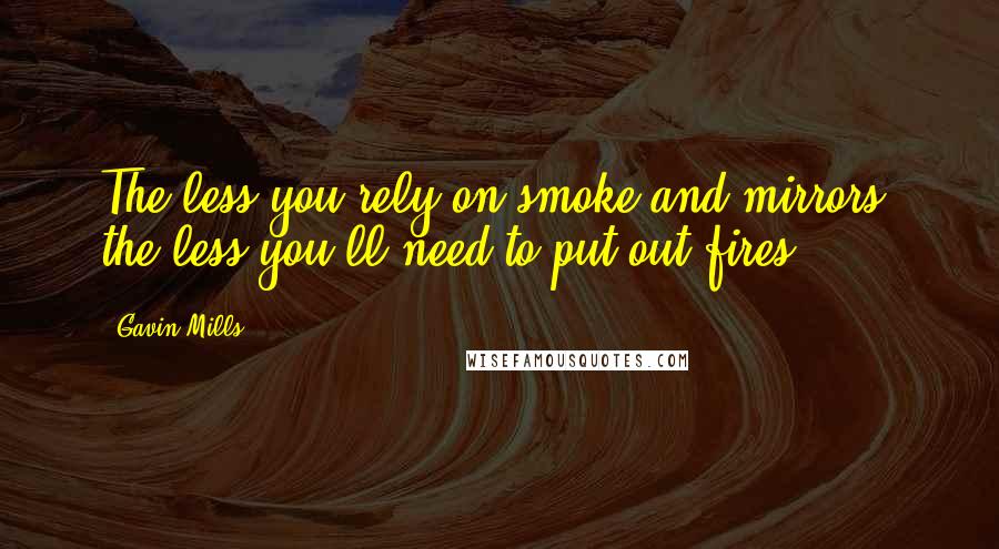 Gavin Mills Quotes: The less you rely on smoke and mirrors, the less you'll need to put out fires.