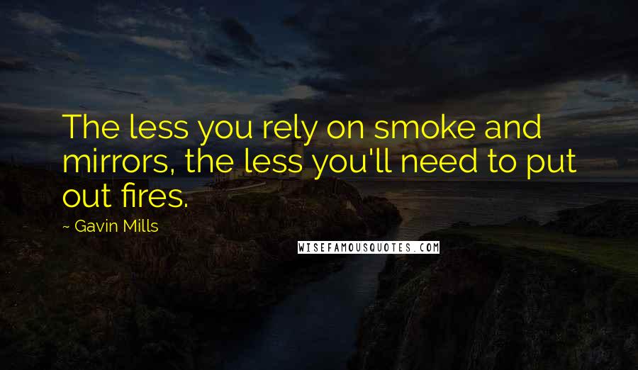 Gavin Mills Quotes: The less you rely on smoke and mirrors, the less you'll need to put out fires.