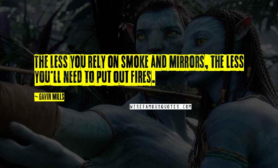 Gavin Mills Quotes: The less you rely on smoke and mirrors, the less you'll need to put out fires.