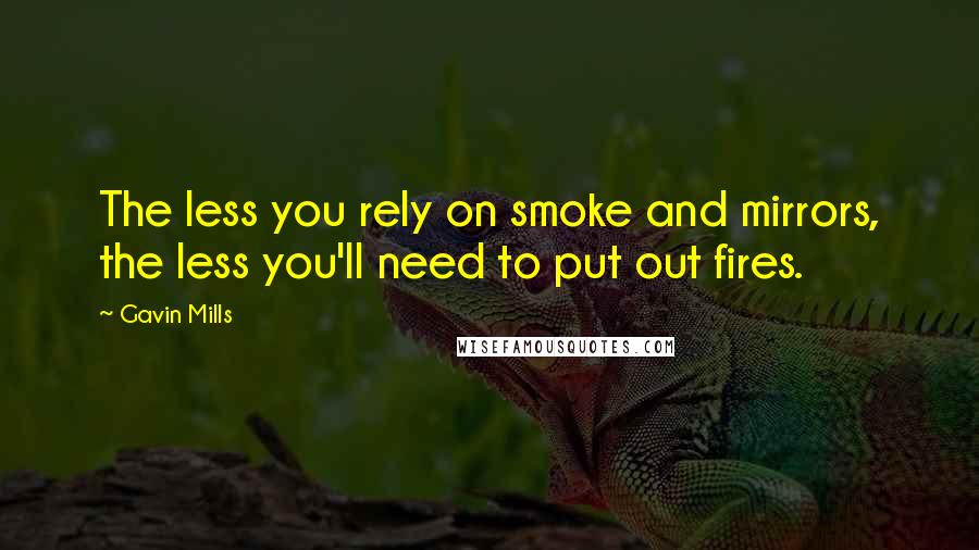 Gavin Mills Quotes: The less you rely on smoke and mirrors, the less you'll need to put out fires.