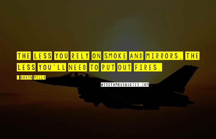 Gavin Mills Quotes: The less you rely on smoke and mirrors, the less you'll need to put out fires.