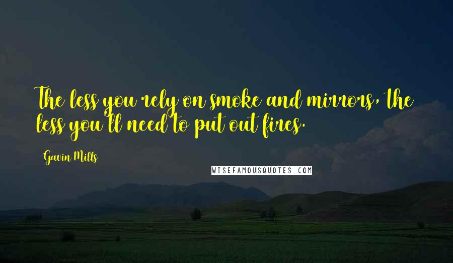 Gavin Mills Quotes: The less you rely on smoke and mirrors, the less you'll need to put out fires.